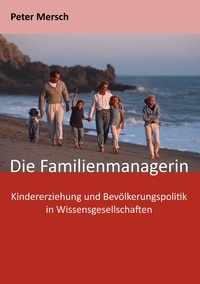 Peter Mersch - Die Familienmanagerin - Kindererziehung und Bevölkerungspolitik in Wissensgesellschaften.