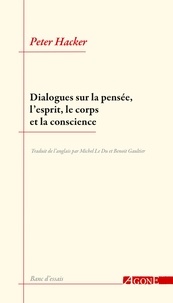 Peter Michael Stephan Hacker - Dialogues sur la pensée, l’esprit, le corps et la conscience.