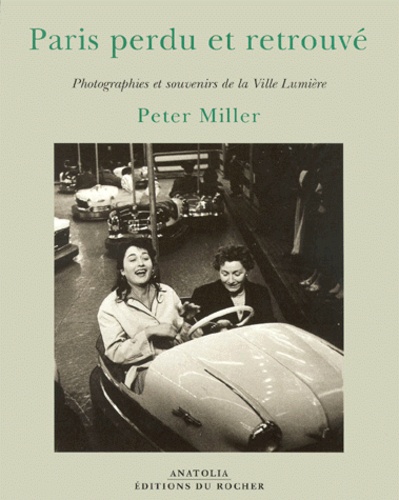Peter Miller - Paris Perdu Et Retrouve. Photographies Et Souvenirs De La Ville Lumiere.