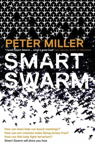 Peter Miller et Don Tapscott - Smart Swarm - Using Animal Behaviour to Organise Our World.