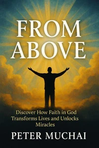 From Above: Discover How Faith in God Transforms Lives and Unlocks Miracles
