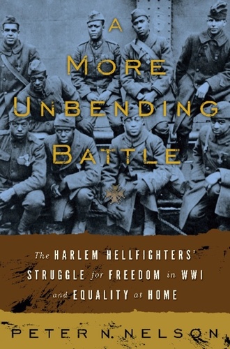 Peter Nelson - A More Unbending Battle - The Harlem Hellfighter's Struggle for Freedom in WWI and Equality at Home.