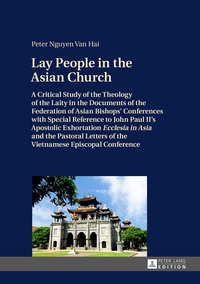 Peter nguyen Van hai - Lay People in the Asian Church - A Critical Study of the Theology of the Laity in the Documents of the Federation of Asian Bishops’ Conferences with Special Reference to John Paul II’s Apostolic Exhortation «Ecclesia in Asia» and the Pastoral Letters of the Vietnamese Episcopal Conf.