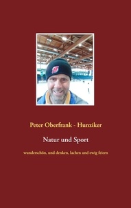 Peter Oberfrank - Hunziker - Natur und Sport - wunderschön, und denken, lachen und ewig feiern.