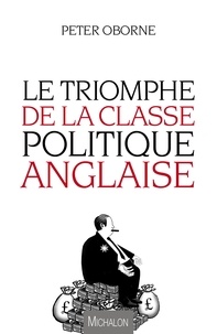 Peter Oborne - Le triomphe de la classe politique anglaise.