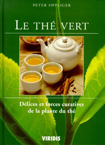 Peter Oppliger - LE THE VERT. - Délices et forces curatives de la plante du thé.