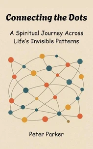 Connecting the Dots -  A Spiritual Journey Across Life’s Invisible Patterns
