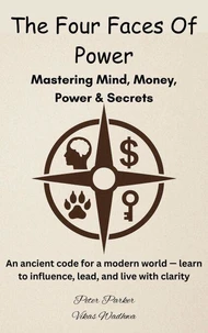 The Four Faces of Power - Mastering Mind, Money, Power &amp; Secrets : An ancient code for a modern world — learn to influence, lead, and live with clarity.