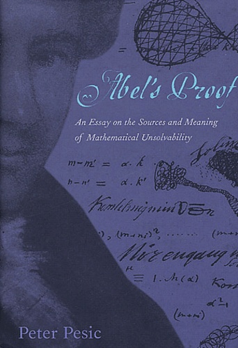 Peter Pesic - Abel's Proof - An Essay on the Sources and Meaning of Mathematical Unsolvability.