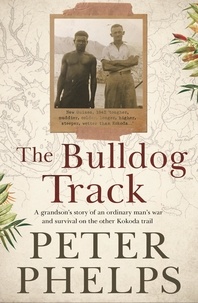 Peter Phelps - The Bulldog Track - A grandson's story of an ordinary man's war and survival on the other Kokoda trail.