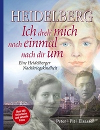 Peter Pit Elsasser - Heidelberg - Ich dreh mich noch einmal nach dir um - Eine Heidelberger Nachkriegskindheit 3. Aufl..