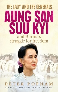 Peter Popham - The Lady and the Generals - Aung San Suu Kyi and Burma’s struggle for freedom.