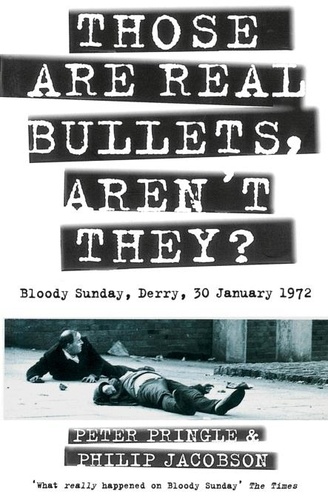 Peter Pringle et Philip Jacobson - Those Are Real Bullets, Aren’t They? - Bloody Sunday, Derry, 30 January 1972 (Text Only).