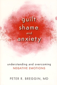 Peter R. Breggin - Guilt Shame and Anxiety - Understanding and Overcoming Negative Emotions.