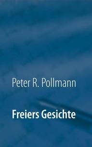 Peter R. Pollmann - Freiers Gesichte.