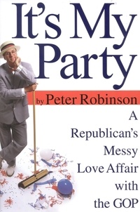 Peter Robinson - It's My Party - A Republican's Messy Love Affair with the GOP.