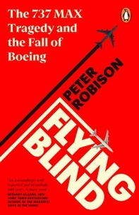 Peter Robison - Flying Blind - The 737 MAX Tragedy and the Fall of Boeing.