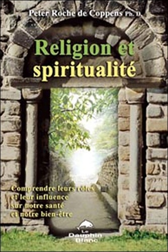 Peter Roche de Coppens - Religion et spiritualité - Mieux comprendre leurs rôles et découvrir leur influence sur notre santé et notre bien-être.