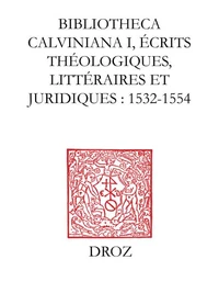 Bibliotheca Calviniana : les oeuvres de Jean Calvin publiées au XVIe siècle. I, Ecrits théologiques, littéraires et juridiques : 1532-1554