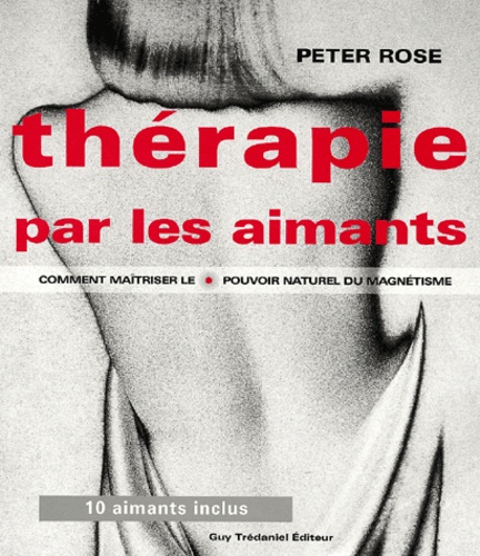 Peter Rose - Therapie Par Les Aimants. Comment Maitriser Le Pouvoir Naturel Du Magnetisme.