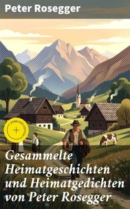 Gesammelte Heimatgeschichten und Heimatgedichten von Peter Rosegger