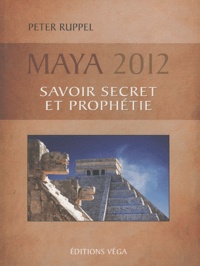 Peter Ruppel - Maya 2012 - Savoirs secrets et prophéties.