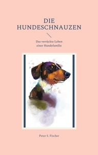 Peter S. Fischer - Die Hundeschnauzen - Das verrückte Leben einer Hundefamilie.