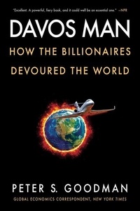 Peter S. Goodman - Davos Man - How the Billionaires Devoured the World.