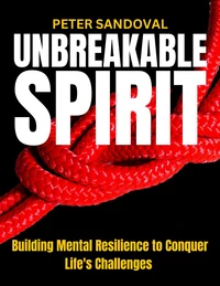 Unbreakable Spirit Building Mental Resilience to Conquer Life's Challenges