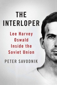 Peter Savodnik - The Interloper - Lee Harvey Oswald Inside the Soviet Union.