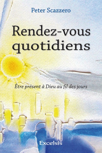 Peter Scazzero - Rendez-vous quotidiens - Etre présent à Dieu au fil des jours.