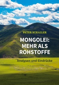 Peter Schaller - Mongolei: mehr als Rohstoffe - Analysen und Eindrücke.