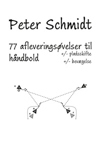 Peter Schmidt - 77 afleveringsøvelser til håndbold - +/- pladsskifte &amp; bevægelse.