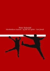 Peter Schmidt - Håndboldens historie - og lidt om spillet - kort fortalt.