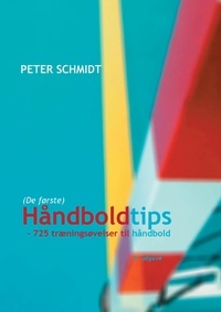 Peter Schmidt - Håndboldtips - - 725 træningsøvelser til håndbold.