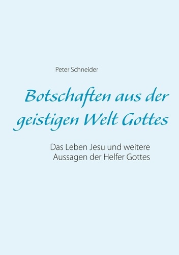 Botschaften aus der geistigen Welt Gottes. Das Leben Jesu und weitere Aussagen der Helfer Gottes