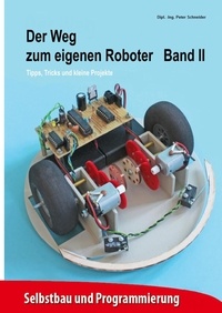 Peter Schneider - Der Weg zum eigenen Roboter - Tipps, Tricks und kleine Projekte.