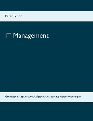 IT Management. Grundlagen, Organisation, Aufgaben, Outsourcing, Herausforderungen