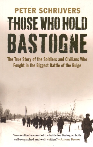 Peter Schrijvers - Those Who Hold Bastogne - The True Story of the Soldiers and Civilians Who Fought in the Biggest Battle of the Bulge.