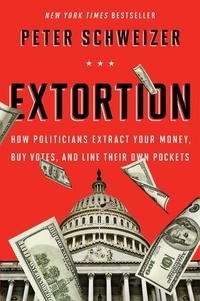 Peter Schweizer - Extortion - How Politicians Extract Your Money, Buy Votes, and Line Their Own Pockets.