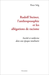 Peter Selg - Rudolf Steiner, l’anthroposophie et les allégations de racisme - Société et médecine dans une époque totalitaire.