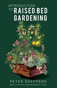 Introduction To Raised Bed Gardening: The Ultimate Beginner's Guide to Starting a Raised Bed Garden and Sustaining Organic Veggies and Plants