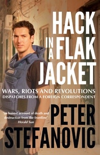 Peter Stefanovic - Hack in a Flak Jacket - Wars, riots and revolutions - dispatches from a foreign correspondent.