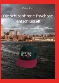 Peter Stern - Die schizophrene Psychose entschlüsselt - Bekenntnisse und Einsichten eines Betroffenen.