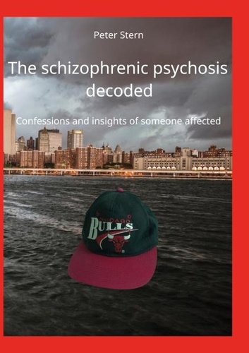 The schizophrenic psychosis decoded. Confessions and insights of someone affected