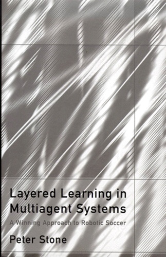 Peter Stone - Layered Learning In Multiagent Systems. A Winning Approach To Robotic Soccer.