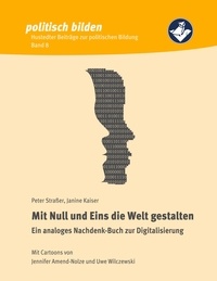 Peter Straßer et Kaiser Janine - Mit Null und Eins die Welt gestalten - Ein analoges Nachdenk-Buch zur Digitalisierung.