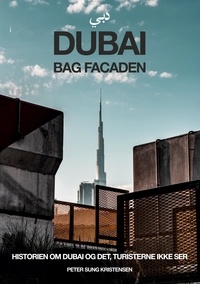 Peter Sung Kristensen - Dubai bag facaden - Historien om Dubai &amp; det, turisterne ikke ser.