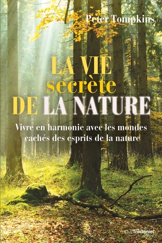 La vie secrète de la nature. Vivre en harmonie avec les mondes cachés des esprits de la nature