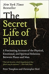 Peter Tompkins et Christopher Bird - The Secret Life of Plants - A Fascinating Account of the Physical, Emotional, and Spiritual Relations Between Plants and Man.